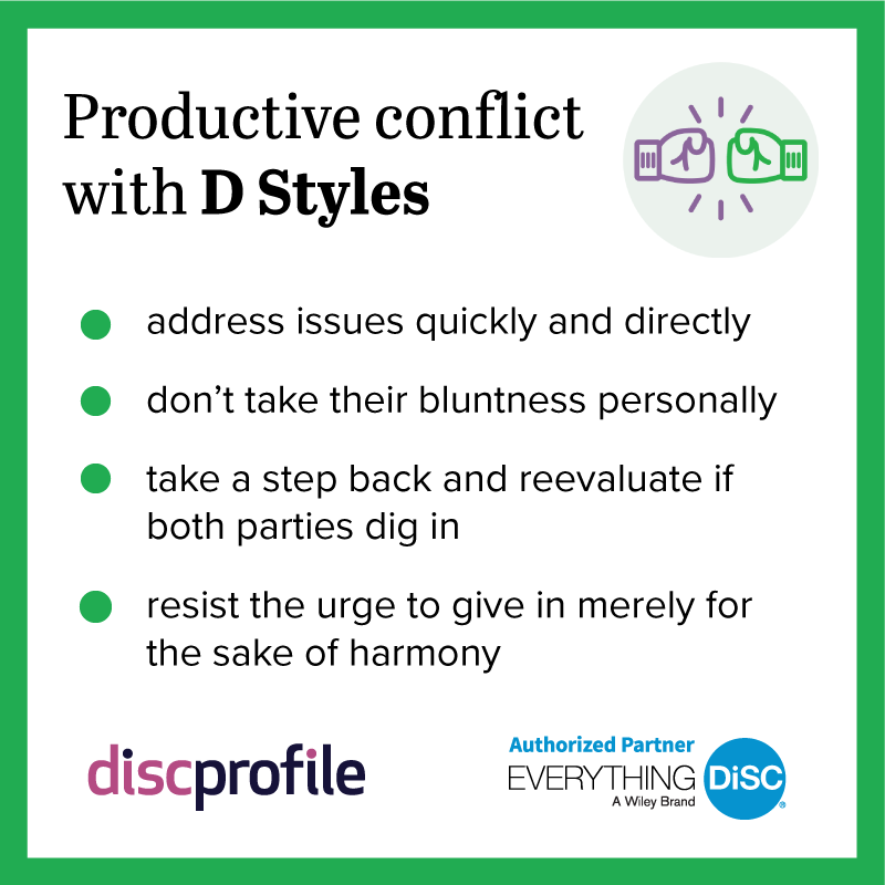 Productive conflict with DiSC D styles: address issues quickly and directly, don't take their bluntness personally, and resist the urge to give in merely for the sake of harmony